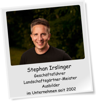 Stephan Irslinger Geschäftsführer Landschaftsgärtner-Meister Ausbilder im Unternehmen seit 2002